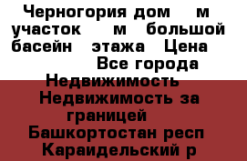 Черногория дом 620м2,участок 990 м2 ,большой басейн,3 этажа › Цена ­ 650 000 - Все города Недвижимость » Недвижимость за границей   . Башкортостан респ.,Караидельский р-н